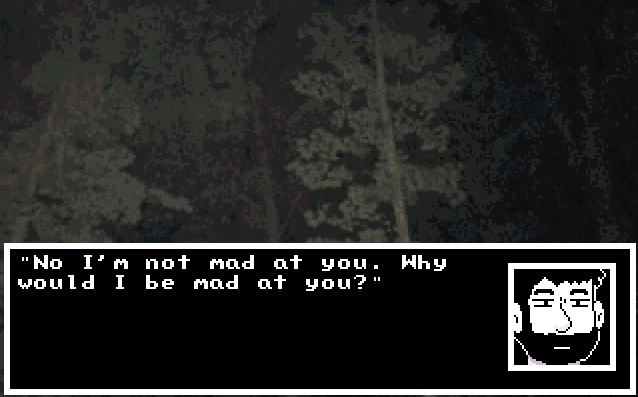 A forest background. A dialogue box belows shows the face of a bearded masculine character. The dialogue says 'No I'm not mad at yoyu. Why would I be mad at you?'